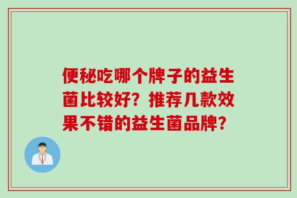 吃哪个牌子的益生菌比较好？推荐几款效果不错的益生菌品牌？