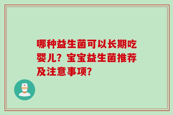 哪种益生菌可以长期吃婴儿？宝宝益生菌推荐及注意事项？