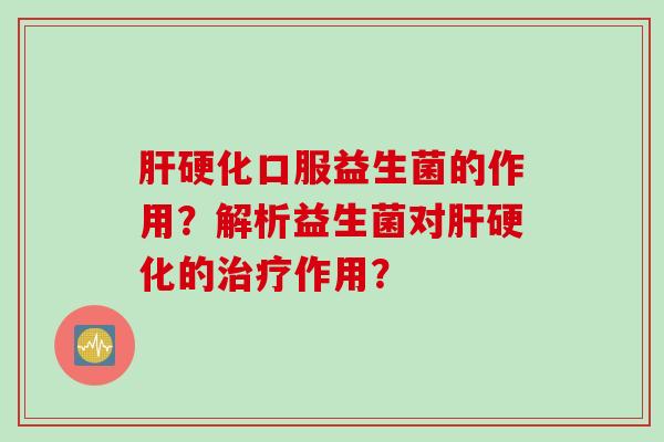 肝硬化口服益生菌的作用？解析益生菌对肝硬化的治疗作用？