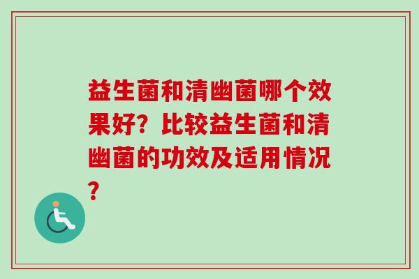 益生菌和清幽菌哪个效果好?比较益生菌和清幽菌的功效及适用情况? 益生菌和清幽菌哪个效果好?比较益生菌和清幽菌的功效及适用情况?