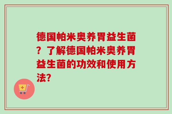 德国帕米奥养胃益生菌？了解德国帕米奥养胃益生菌的功效和使用方法？