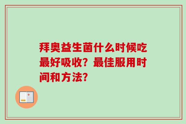 拜奥益生菌什么时候吃好吸收?佳服用时间和方法? 拜奥益生菌什么时候吃好吸收?佳服用时间和方法?