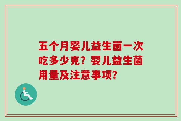 五个月婴儿益生菌一次吃多少克?婴儿益生菌用量及注意事项? 五个月婴儿益生菌一次吃多少克?婴儿益生菌用量及注意事项?