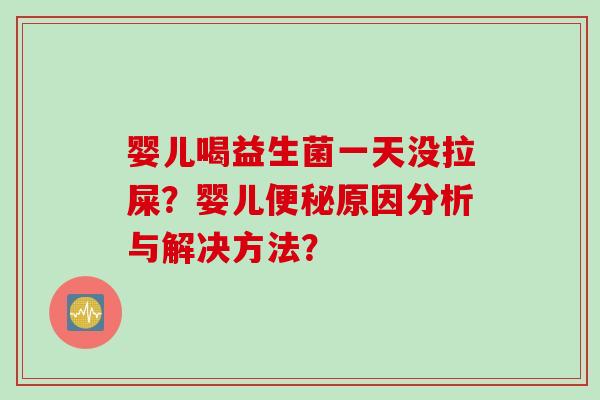 婴儿喝益生菌一天没拉屎？婴儿原因分析与解决方法？