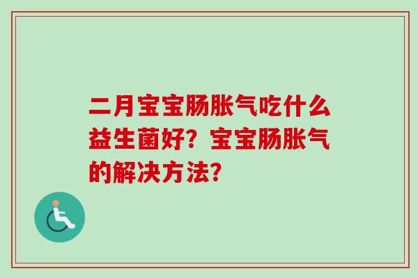 二月宝宝肠吃什么益生菌好?宝宝肠的解决方法? 二月宝宝肠吃什么益生菌好?宝宝肠的解决方法?