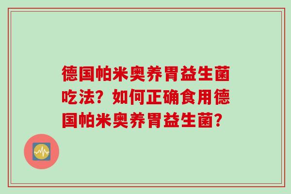 德国帕米奥养胃益生菌吃法?如何正确食用德国帕米奥养胃益生菌? 德国帕米奥养胃益生菌吃法?如何正确食用德国帕米奥养胃益生菌?
