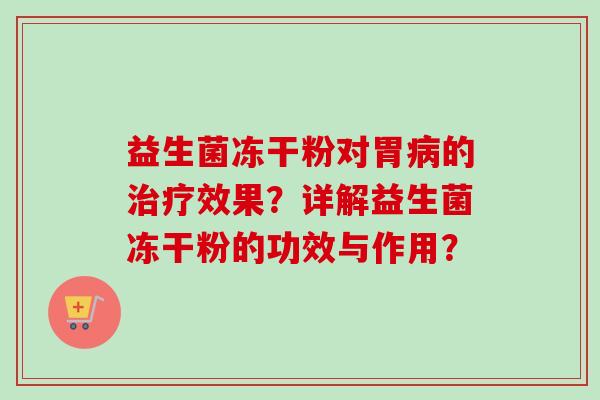 益生菌冻干粉对胃的效果？详解益生菌冻干粉的功效与作用？