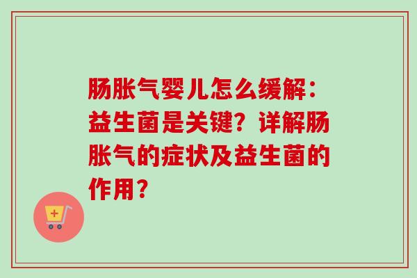 肠婴儿怎么缓解:益生菌是关键?详解肠的症状及益生菌的作用? 肠婴儿怎么缓解:益生菌是关键?详解肠的症状及益生菌的作用?