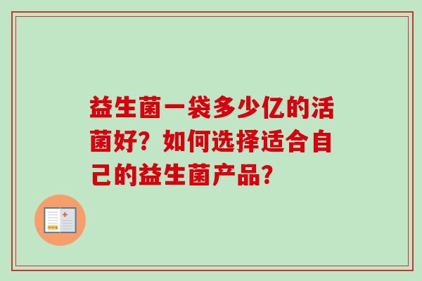 益生菌一袋多少亿的活菌好？如何选择适合自己的益生菌产品？