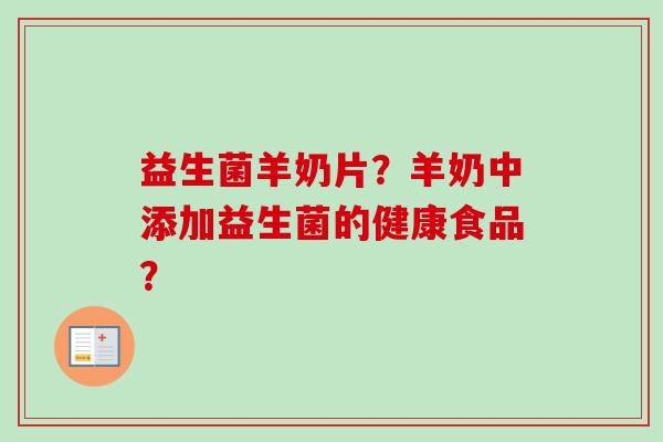 益生菌羊奶片？羊奶中添加益生菌的健康食品？
