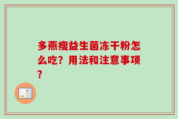 多燕瘦益生菌冻干粉怎么吃?用法和注意事项? 多燕瘦益生菌冻干粉怎么吃?用法和注意事项?