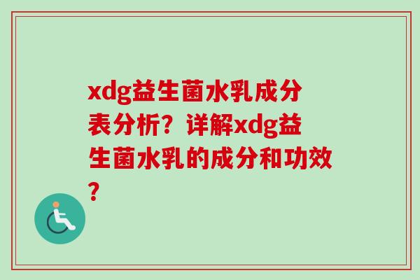 xdg益生菌水乳成分表分析?详解xdg益生菌水乳的成分和功效? xdg益生菌水乳成分表分析?详解xdg益生菌水乳的成分和功效?