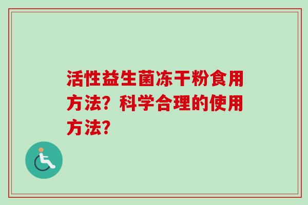 活性益生菌冻干粉食用方法?科学合理的使用方法? 活性益生菌冻干粉食用方法?科学合理的使用方法?