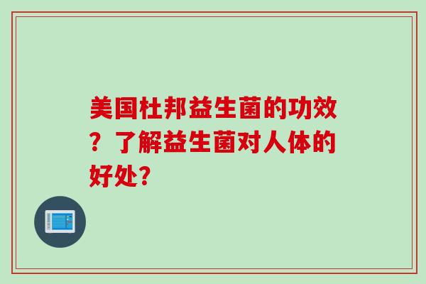 美国杜邦益生菌的功效?了解益生菌对人体的好处? 美国杜邦益生菌的功效?了解益生菌对人体的好处?