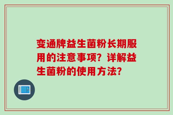 变通牌益生菌粉长期服用的注意事项?详解益生菌粉的使用方法? 变通牌益生菌粉长期服用的注意事项?详解益生菌粉的使用方法?