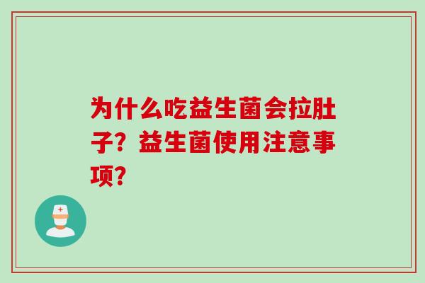 为什么吃益生菌会拉肚子?益生菌使用注意事项? 为什么吃益生菌会拉肚子?益生菌使用注意事项?