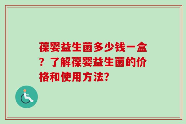 葆婴益生菌多少钱一盒?了解葆婴益生菌的价格和使用方法? 葆婴益生菌多少钱一盒?了解葆婴益生菌的价格和使用方法?