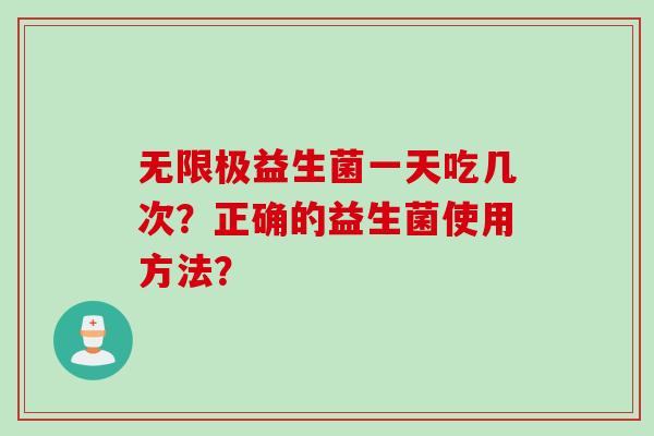 无限极益生菌一天吃几次?正确的益生菌使用方法? 无限极益生菌一天吃几次?正确的益生菌使用方法?