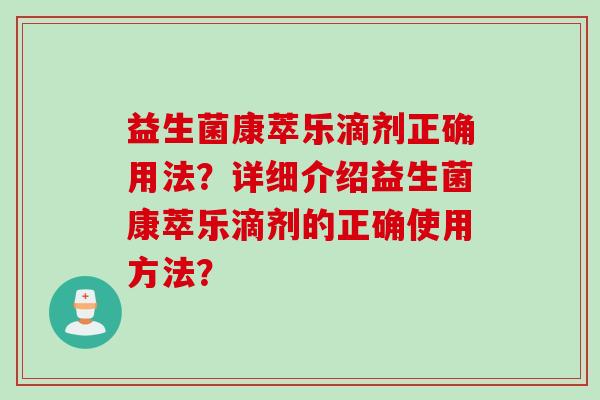 益生菌康萃乐滴剂正确用法?详细介绍益生菌康萃乐滴剂的正确使用方法? 益生菌康萃乐滴剂正确用法?详细介绍益生菌康萃乐滴剂的正确使用方法?
