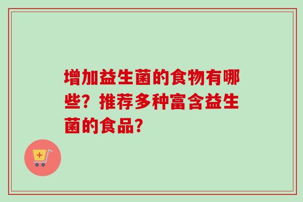 增加益生菌的食物有哪些?推荐多种富含益生菌的食品? 增加益生菌的食物有哪些?推荐多种富含益生菌的食品?