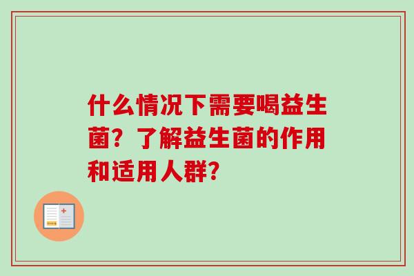 什么情况下需要喝益生菌?了解益生菌的作用和适用人群? 什么情况下需要喝益生菌?了解益生菌的作用和适用人群?