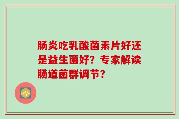 吃乳酸菌素片好还是益生菌好?专家解读肠道菌群调节? 吃乳酸菌素片好还是益生菌好?专家解读肠道菌群调节?