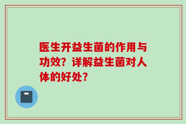 医生开益生菌的作用与功效?详解益生菌对人体的好处? 医生开益生菌的作用与功效?详解益生菌对人体的好处?