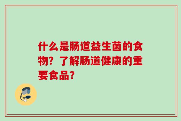 什么是肠道益生菌的食物?了解肠道健康的重要食品? 什么是肠道益生菌的食物?了解肠道健康的重要食品?