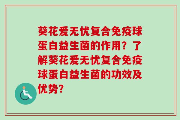 葵花爱无忧复合球蛋白益生菌的作用?了解葵花爱无忧复合球蛋白益生菌的功效及优势? 葵花爱无忧复合球蛋白益生菌的作用?了解葵花爱无忧复合球蛋白益生菌的功效及优势?