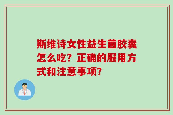 斯维诗女性益生菌胶囊怎么吃？正确的服用方式和注意事项？