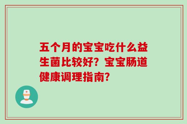 五个月的宝宝吃什么益生菌比较好？宝宝肠道健康调理指南？
