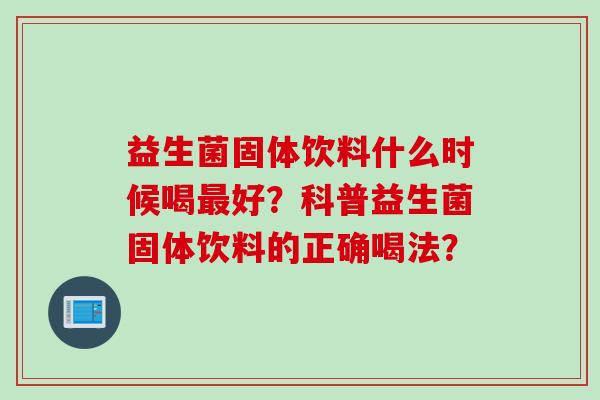 益生菌固体饮料什么时候喝好？科普益生菌固体饮料的正确喝法？
