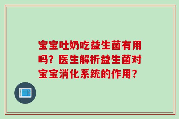 宝宝吐奶吃益生菌有用吗?医生解析益生菌对宝宝消化系统的作用? 宝宝吐奶吃益生菌有用吗?医生解析益生菌对宝宝消化系统的作用?