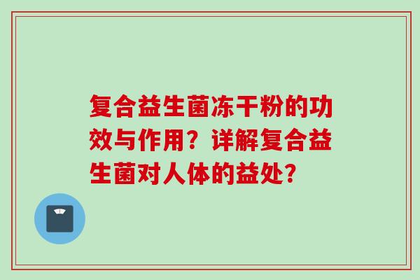 复合益生菌冻干粉的功效与作用？详解复合益生菌对人体的益处？