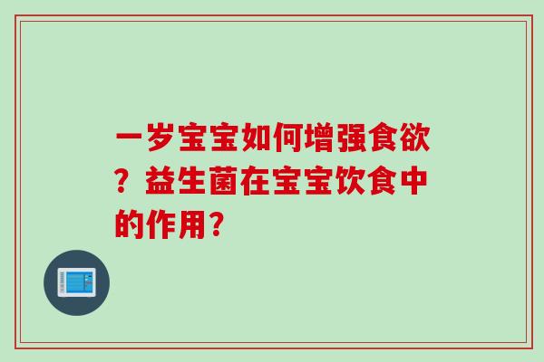 一岁宝宝如何增强?益生菌在宝宝饮食中的作用? 一岁宝宝如何增强?益生菌在宝宝饮食中的作用?