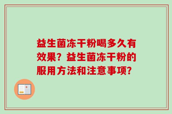 益生菌冻干粉喝多久有效果?益生菌冻干粉的服用方法和注意事项? 益生菌冻干粉喝多久有效果?益生菌冻干粉的服用方法和注意事项?