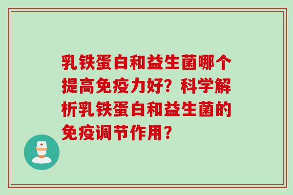 乳铁蛋白和益生菌哪个提高力好?科学解析乳铁蛋白和益生菌的调节作用? 乳铁蛋白和益生菌哪个提高力好?科学解析乳铁蛋白和益生菌的调节作用?