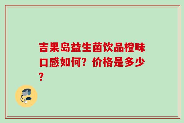吉果岛益生菌饮品橙味口感如何？价格是多少？