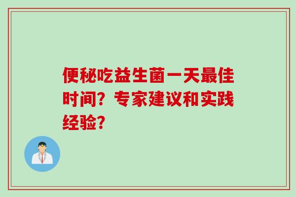吃益生菌一天佳时间?专家建议和实践经验? 吃益生菌一天佳时间?专家建议和实践经验?