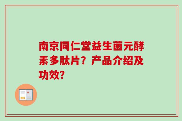 南京同仁堂益生菌元酵素多肽片?产品介绍及功效? 南京同仁堂益生菌元酵素多肽片?产品介绍及功效?