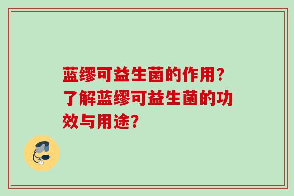 蓝缪可益生菌的作用?了解蓝缪可益生菌的功效与用途? 蓝缪可益生菌的作用?了解蓝缪可益生菌的功效与用途?