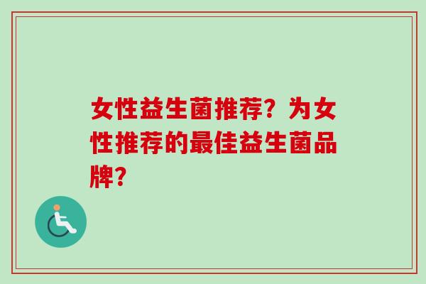 女性益生菌推荐?为女性推荐的佳益生菌品牌? 女性益生菌推荐?为女性推荐的佳益生菌品牌?