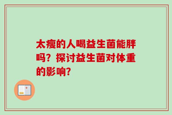 太瘦的人喝益生菌能胖吗?探讨益生菌对体重的影响? 太瘦的人喝益生菌能胖吗?探讨益生菌对体重的影响?