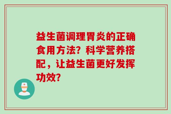 益生菌调理的正确食用方法?科学营养搭配,让益生菌更好发挥功效? 益生菌调理的正确食用方法?科学营养搭配,让益生菌更好发挥功效?