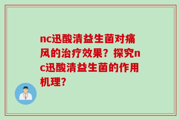 nc迅酸清益生菌对痛风的效果?探究nc迅酸清益生菌的作用机理? nc迅酸清益生菌对痛风的效果?探究nc迅酸清益生菌的作用机理?
