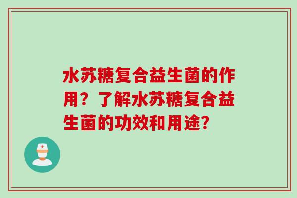 水苏糖复合益生菌的作用?了解水苏糖复合益生菌的功效和用途? 水苏糖复合益生菌的作用?了解水苏糖复合益生菌的功效和用途?