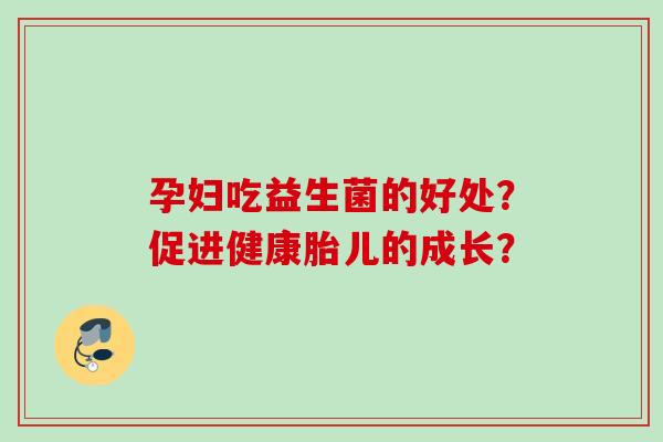 孕妇吃益生菌的好处？促进健康胎儿的成长？