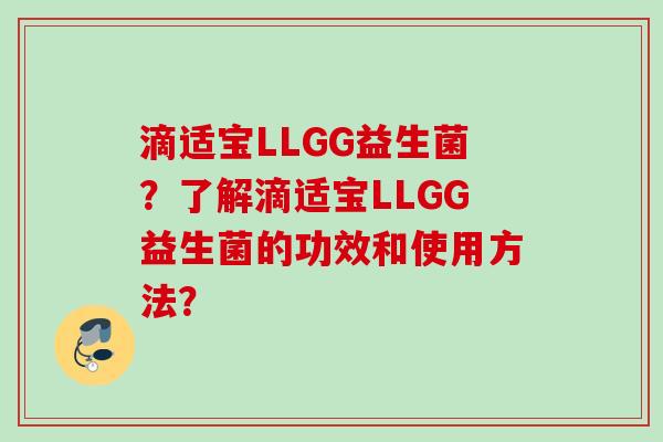 滴适宝LLGG益生菌?了解滴适宝LLGG益生菌的功效和使用方法? 滴适宝LLGG益生菌?了解滴适宝LLGG益生菌的功效和使用方法?
