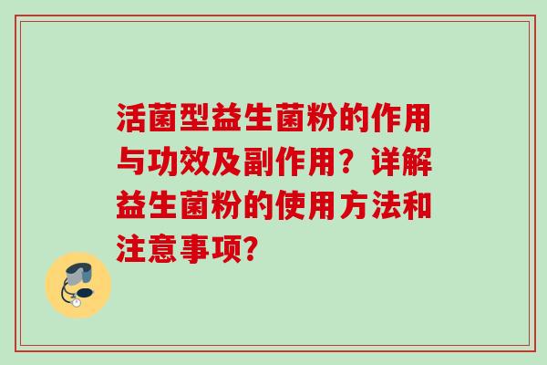 活菌型益生菌粉的作用与功效及副作用?详解益生菌粉的使用方法和注意事项? 活菌型益生菌粉的作用与功效及副作用?详解益生菌粉的使用方法和注意事项?