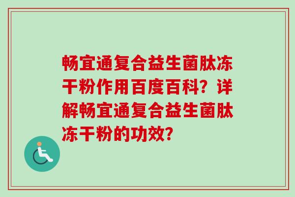 畅宜通复合益生菌肽冻干粉作用百度百科？详解畅宜通复合益生菌肽冻干粉的功效？